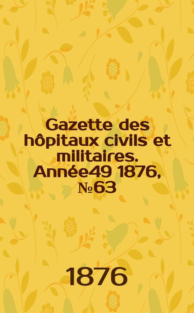 Gazette des hôpitaux civils et militaires. Année49 1876, №63