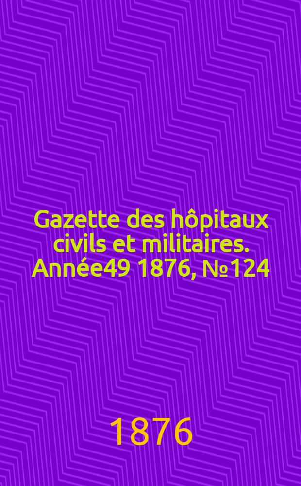 Gazette des h&ocirc;pitaux civils et militaires. Ann&eacute;e49 1876, №124