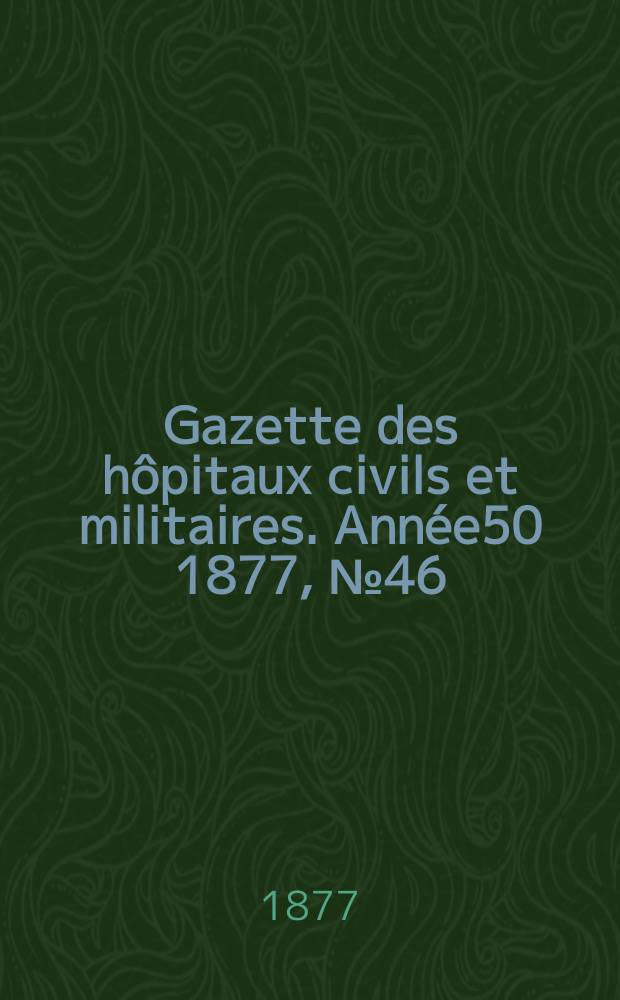 Gazette des hôpitaux civils et militaires. Année50 1877, №46