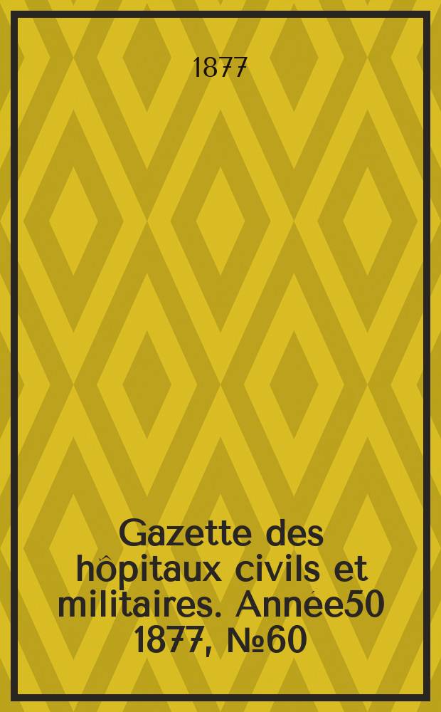 Gazette des hôpitaux civils et militaires. Année50 1877, №60
