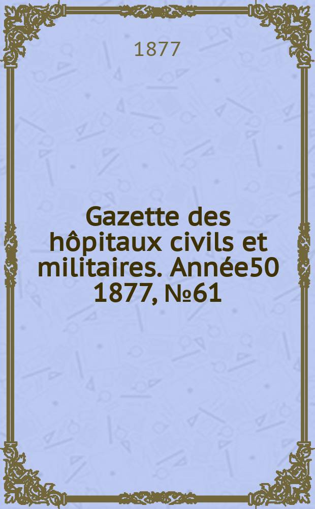 Gazette des hôpitaux civils et militaires. Année50 1877, №61