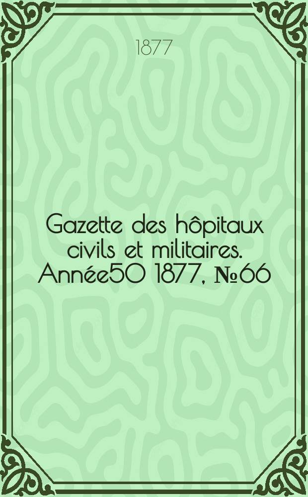 Gazette des h&ocirc;pitaux civils et militaires. Ann&eacute;e50 1877, №66