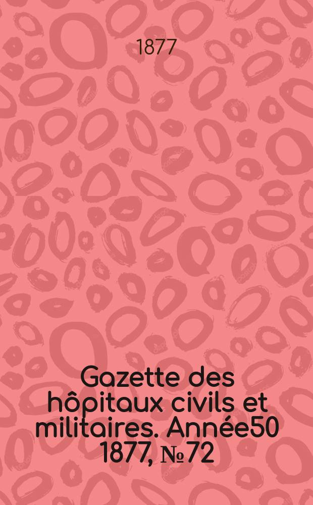 Gazette des hôpitaux civils et militaires. Année50 1877, №72