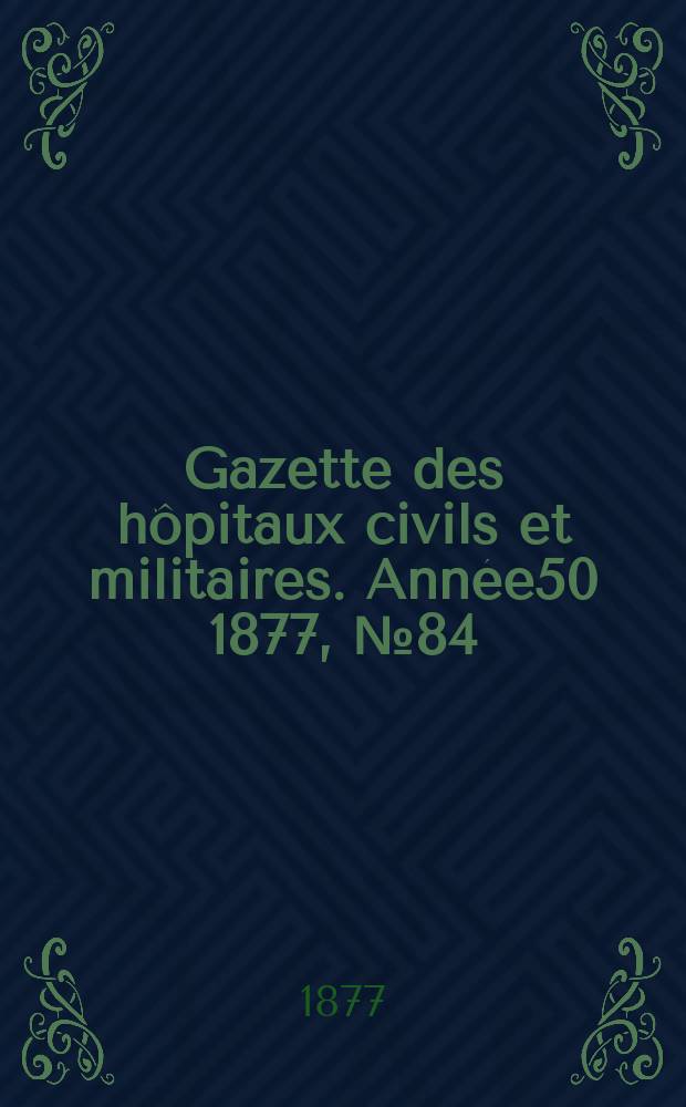 Gazette des hôpitaux civils et militaires. Année50 1877, №84