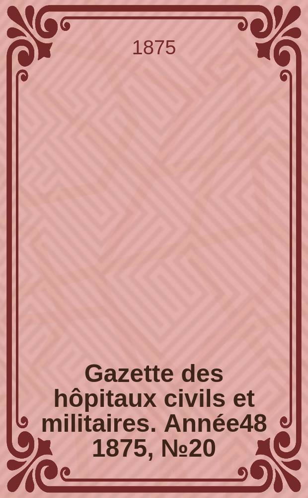 Gazette des hôpitaux civils et militaires. Année48 1875, №20