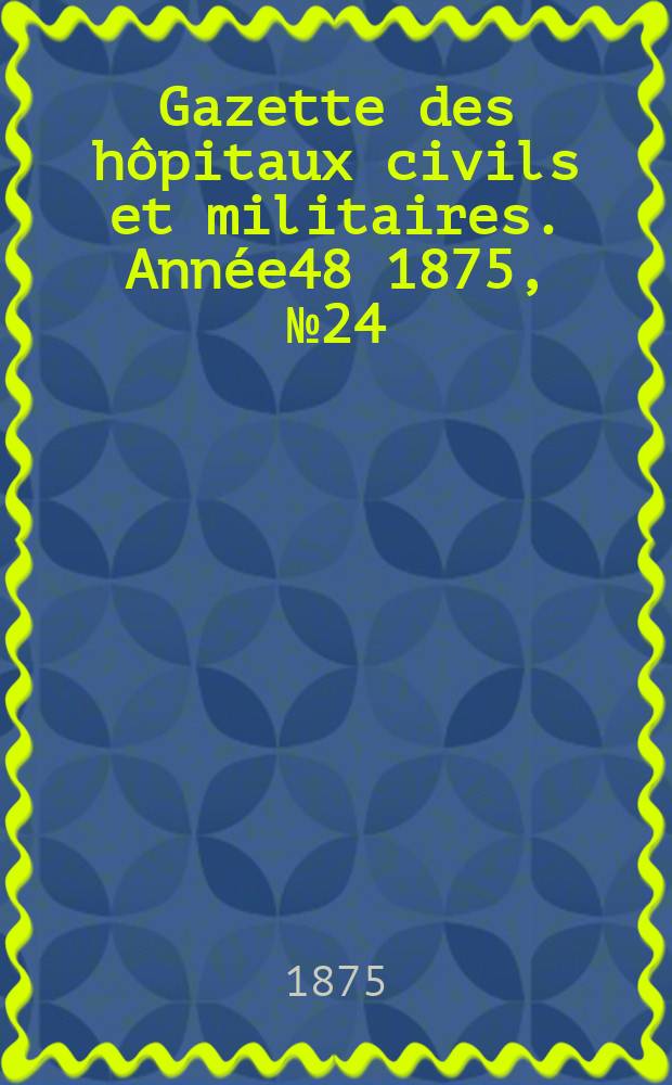 Gazette des hôpitaux civils et militaires. Année48 1875, №24