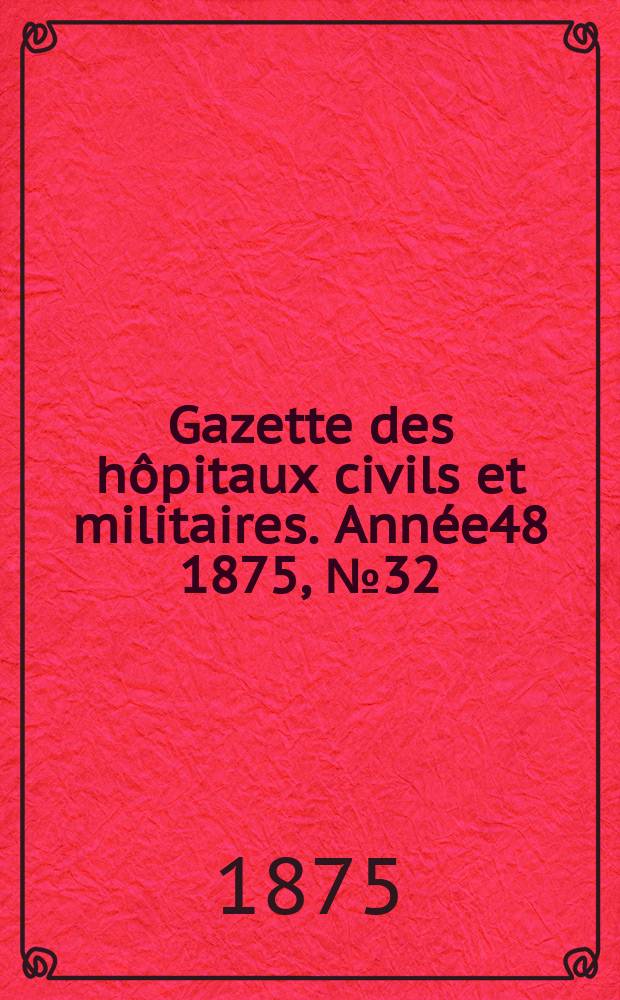 Gazette des hôpitaux civils et militaires. Année48 1875, №32