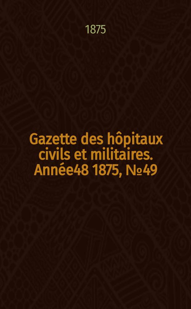 Gazette des hôpitaux civils et militaires. Année48 1875, №49