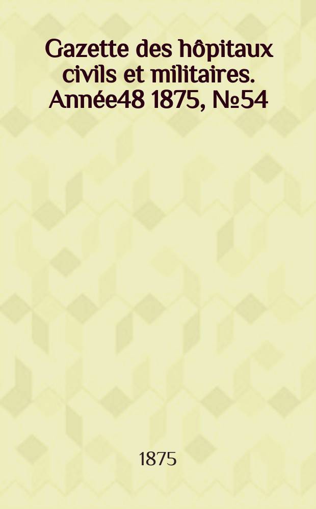 Gazette des hôpitaux civils et militaires. Année48 1875, №54