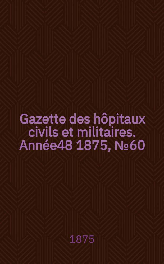 Gazette des hôpitaux civils et militaires. Année48 1875, №60