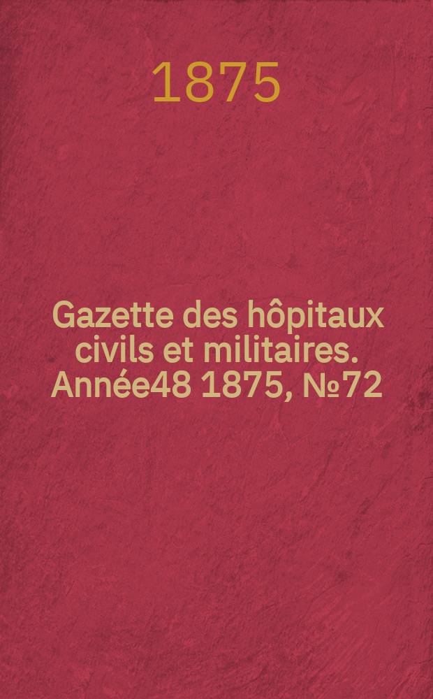 Gazette des hôpitaux civils et militaires. Année48 1875, №72