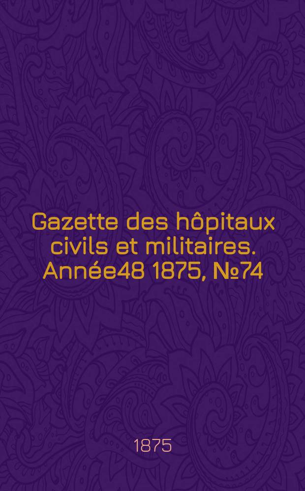 Gazette des hôpitaux civils et militaires. Année48 1875, №74