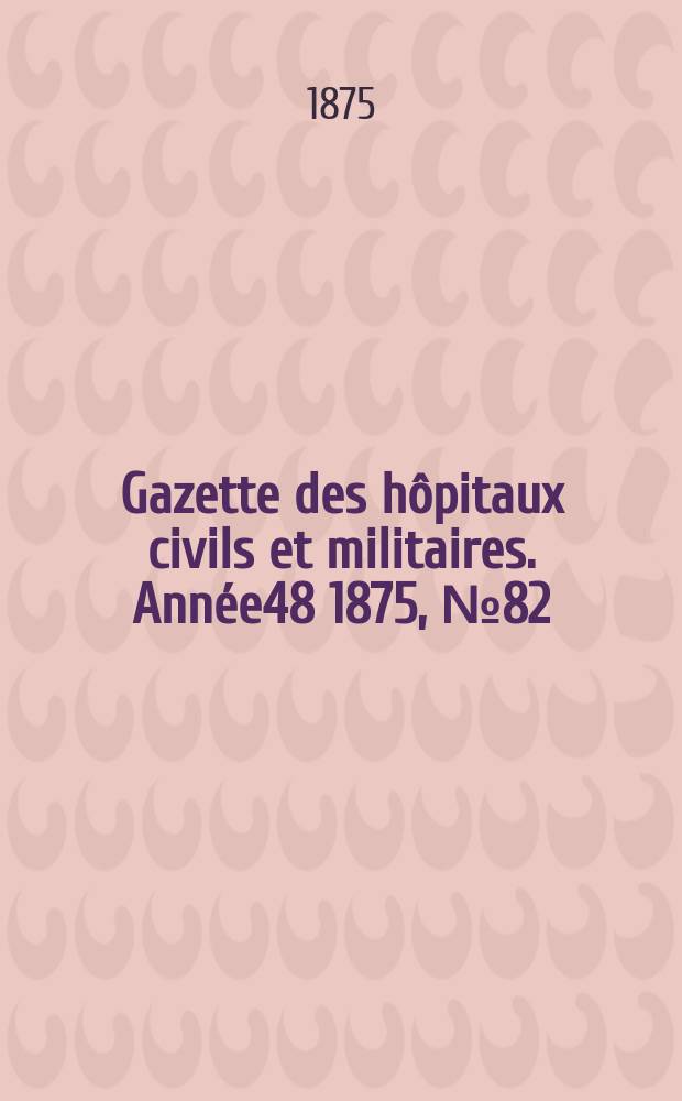 Gazette des hôpitaux civils et militaires. Année48 1875, №82