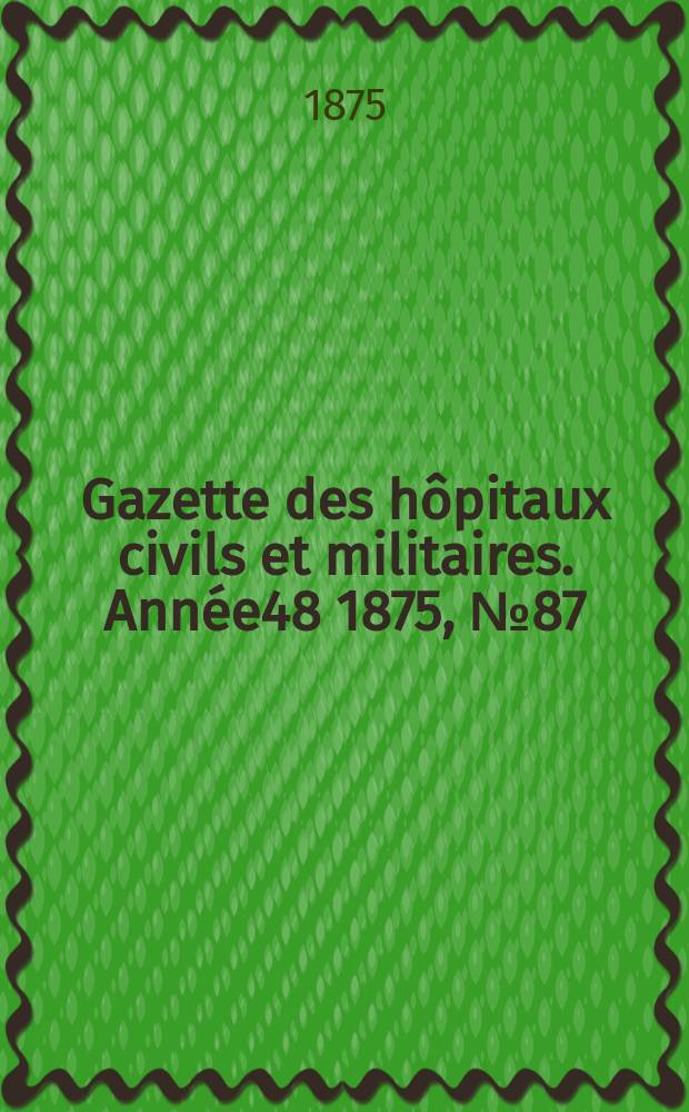 Gazette des hôpitaux civils et militaires. Année48 1875, №87