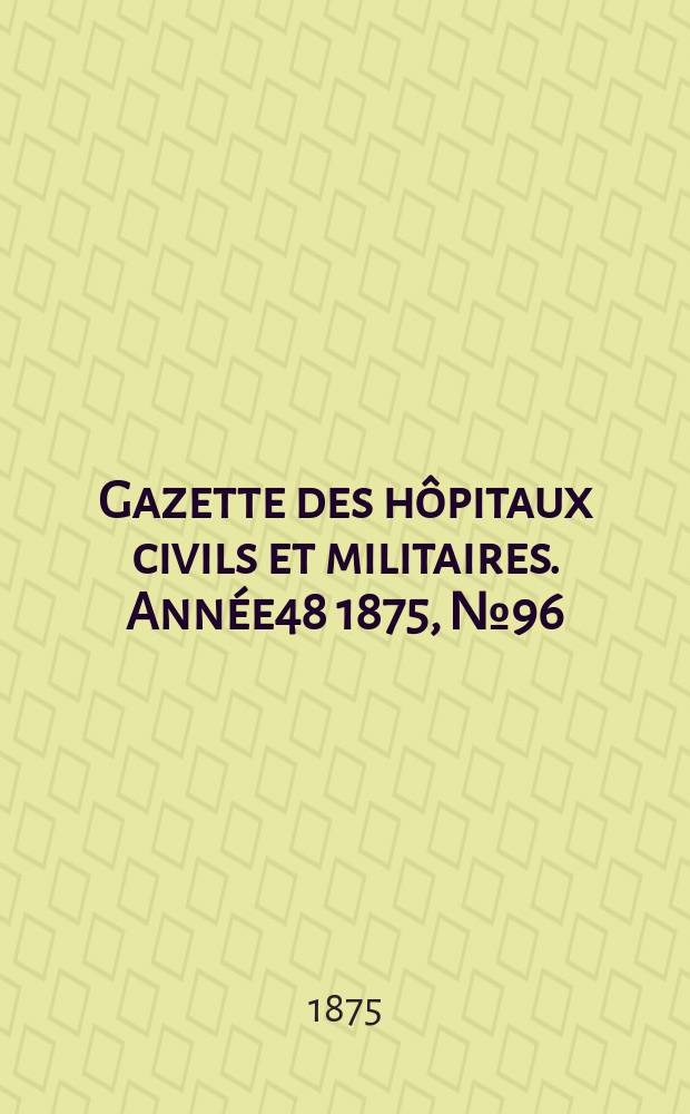 Gazette des hôpitaux civils et militaires. Année48 1875, №96