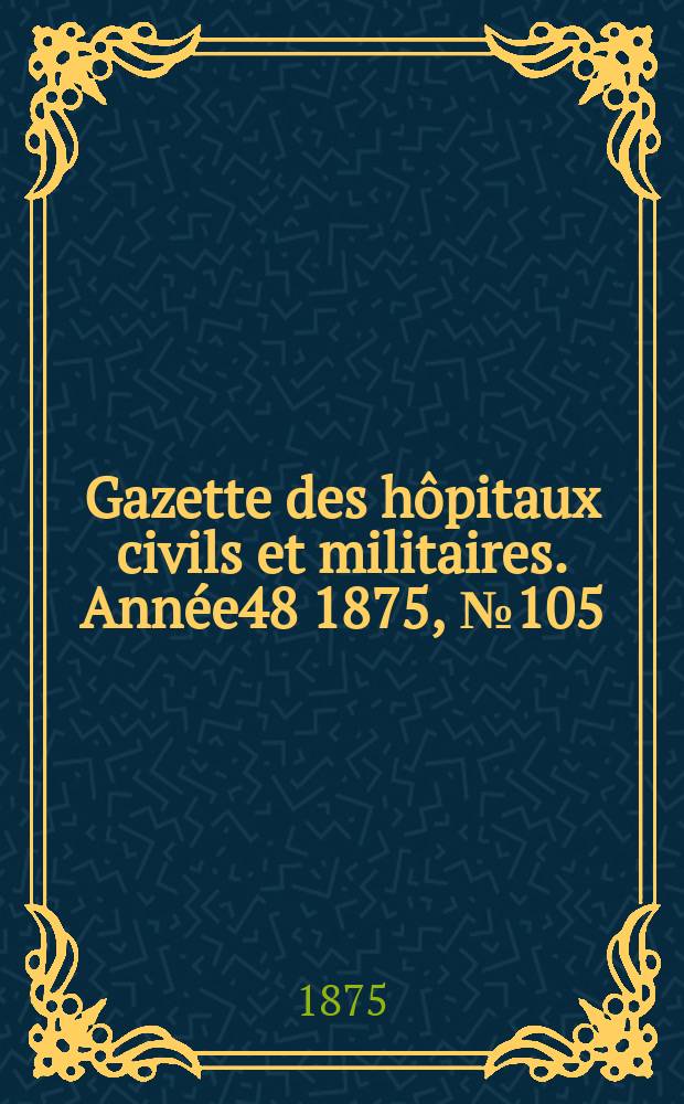 Gazette des hôpitaux civils et militaires. Année48 1875, №105