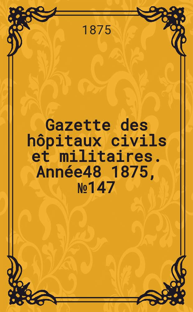 Gazette des hôpitaux civils et militaires. Année48 1875, №147
