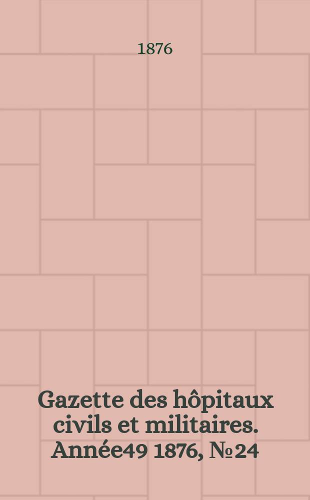 Gazette des hôpitaux civils et militaires. Année49 1876, №24