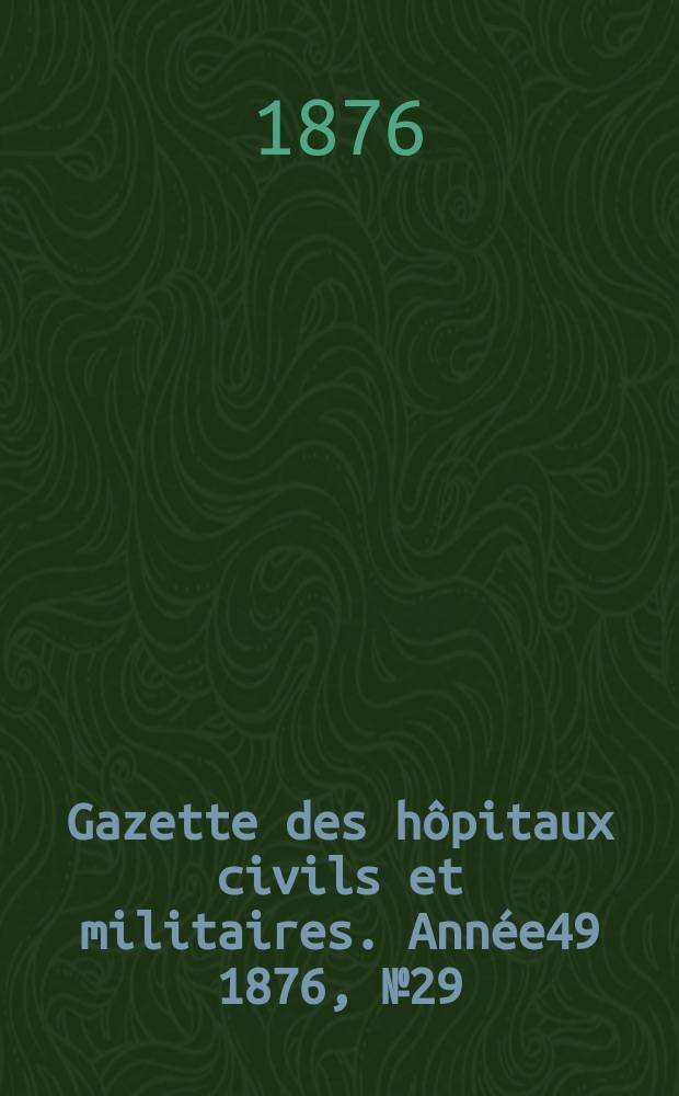 Gazette des hôpitaux civils et militaires. Année49 1876, №29