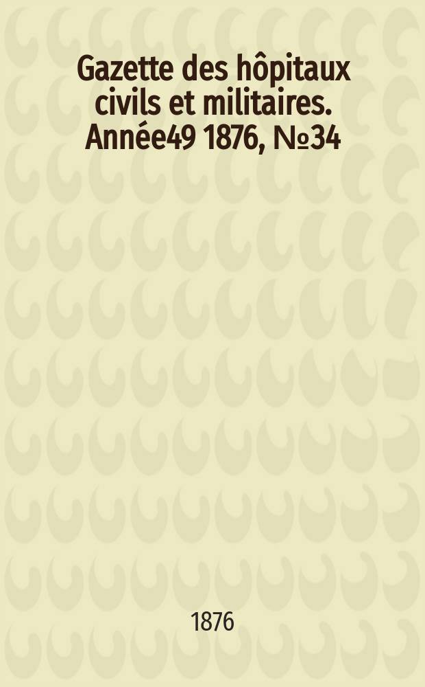 Gazette des hôpitaux civils et militaires. Année49 1876, №34
