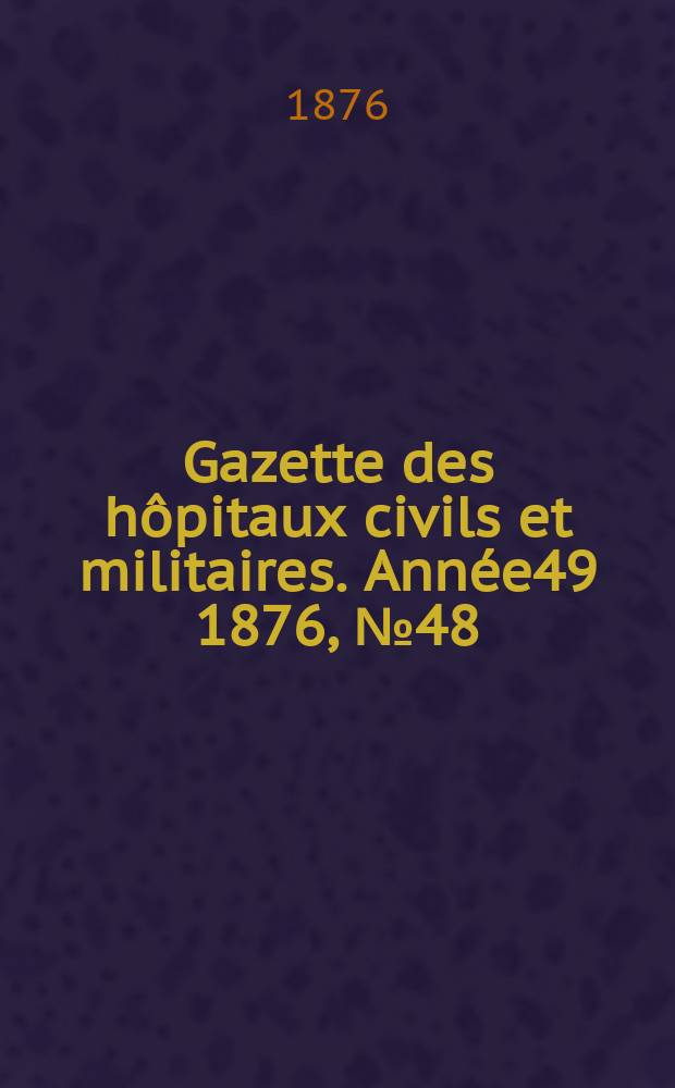 Gazette des hôpitaux civils et militaires. Année49 1876, №48