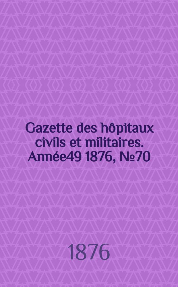 Gazette des h&ocirc;pitaux civils et militaires. Ann&eacute;e49 1876, №70