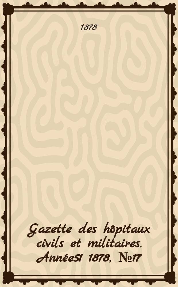 Gazette des hôpitaux civils et militaires. Année51 1878, №17