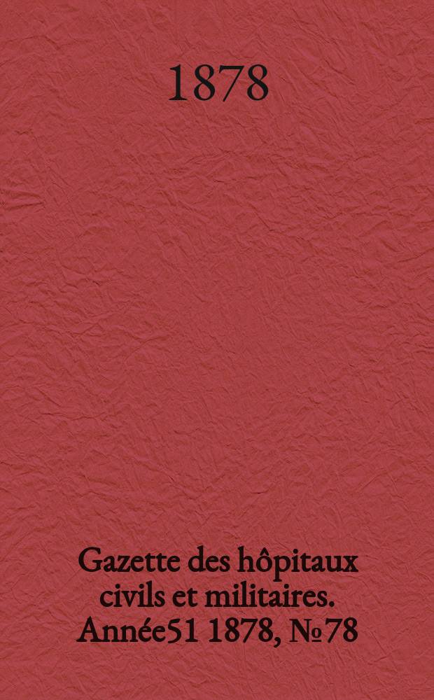 Gazette des hôpitaux civils et militaires. Année51 1878, №78