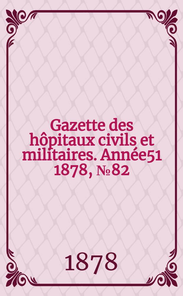 Gazette des hôpitaux civils et militaires. Année51 1878, №82