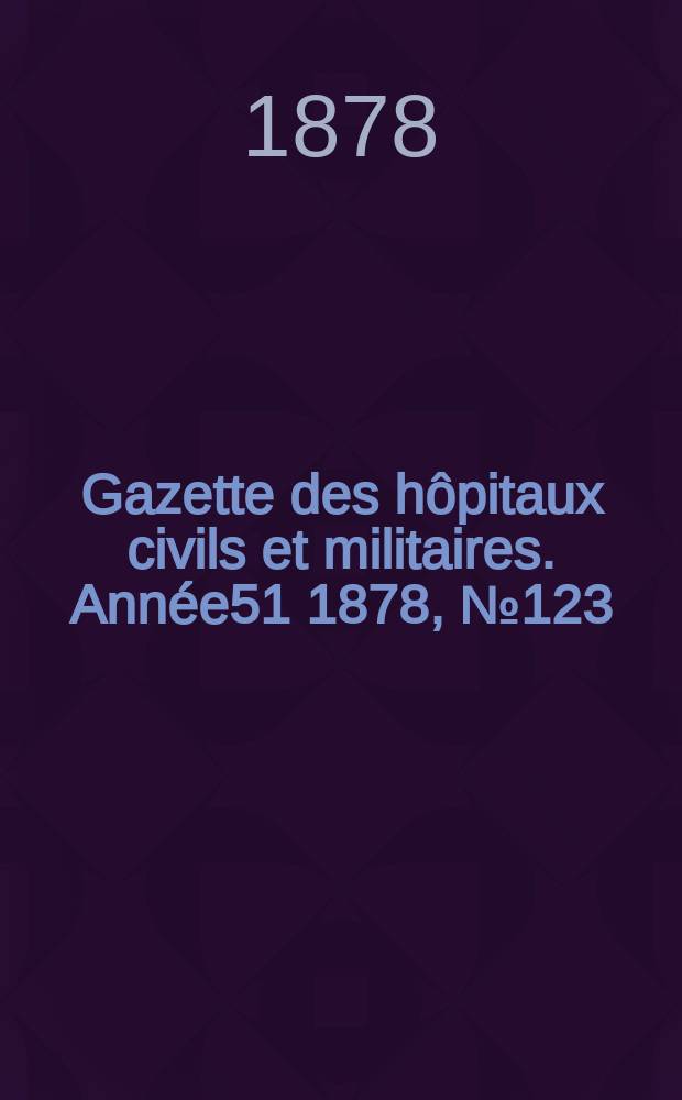 Gazette des hôpitaux civils et militaires. Année51 1878, №123