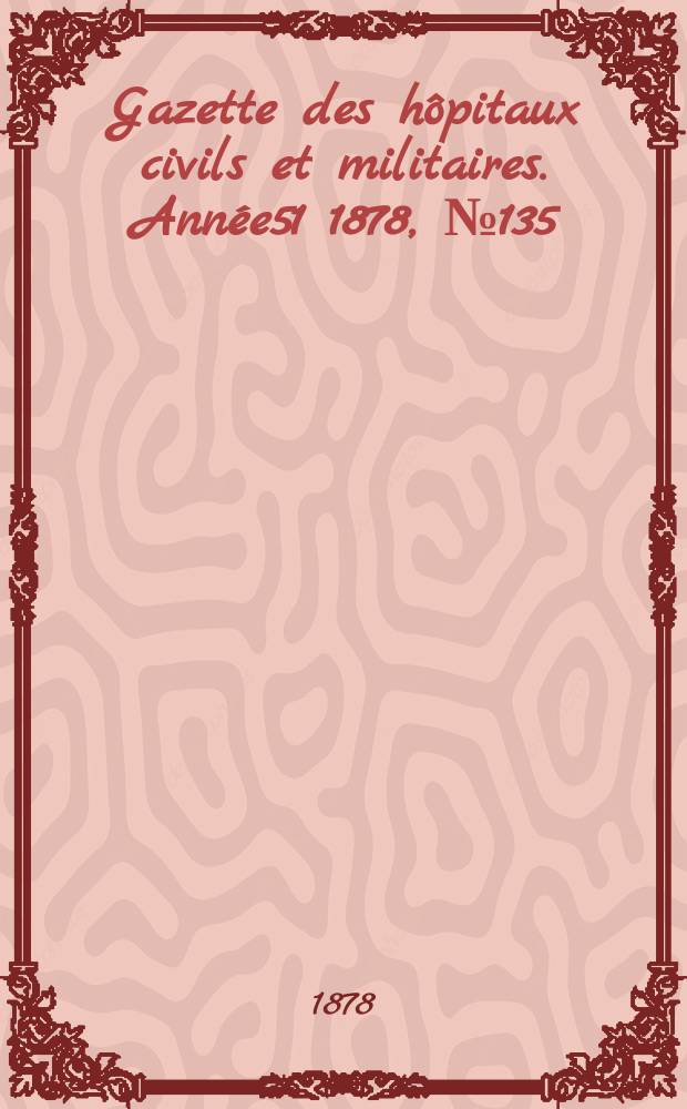 Gazette des hôpitaux civils et militaires. Année51 1878, №135