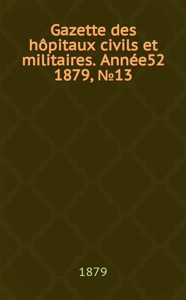 Gazette des hôpitaux civils et militaires. Année52 1879, №13