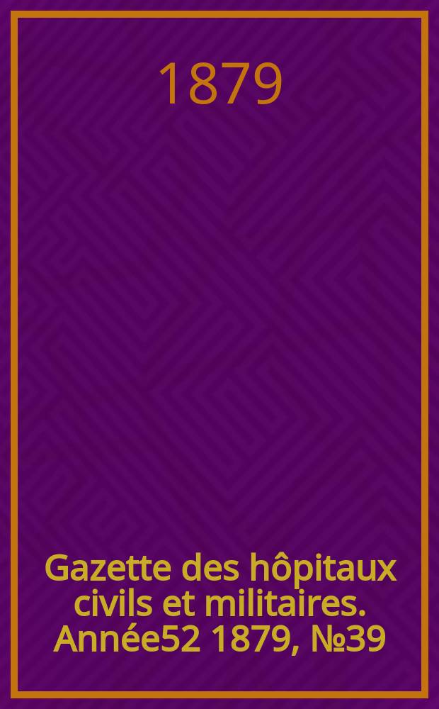 Gazette des hôpitaux civils et militaires. Année52 1879, №39