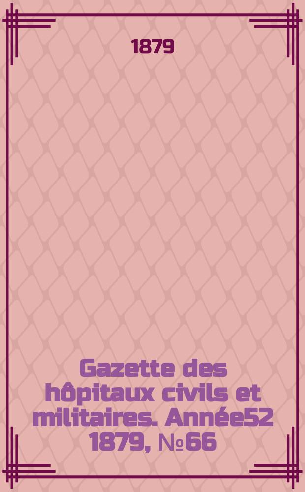 Gazette des hôpitaux civils et militaires. Année52 1879, №66