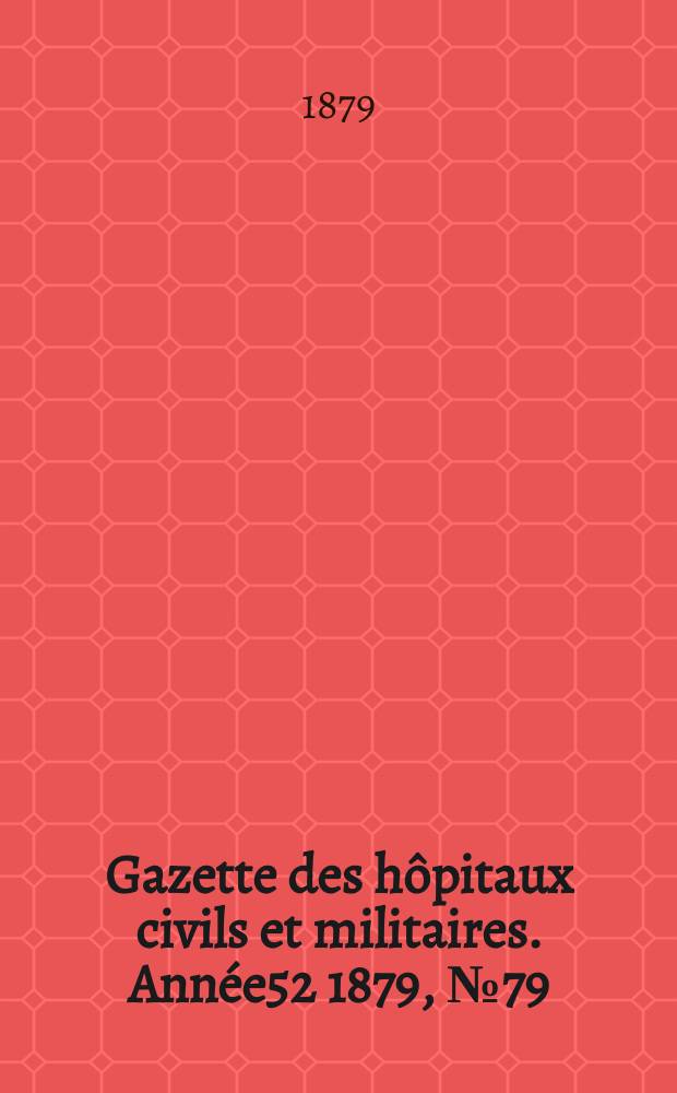 Gazette des hôpitaux civils et militaires. Année52 1879, №79