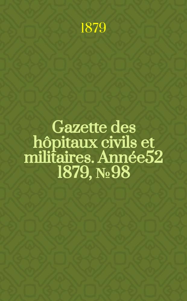 Gazette des hôpitaux civils et militaires. Année52 1879, №98