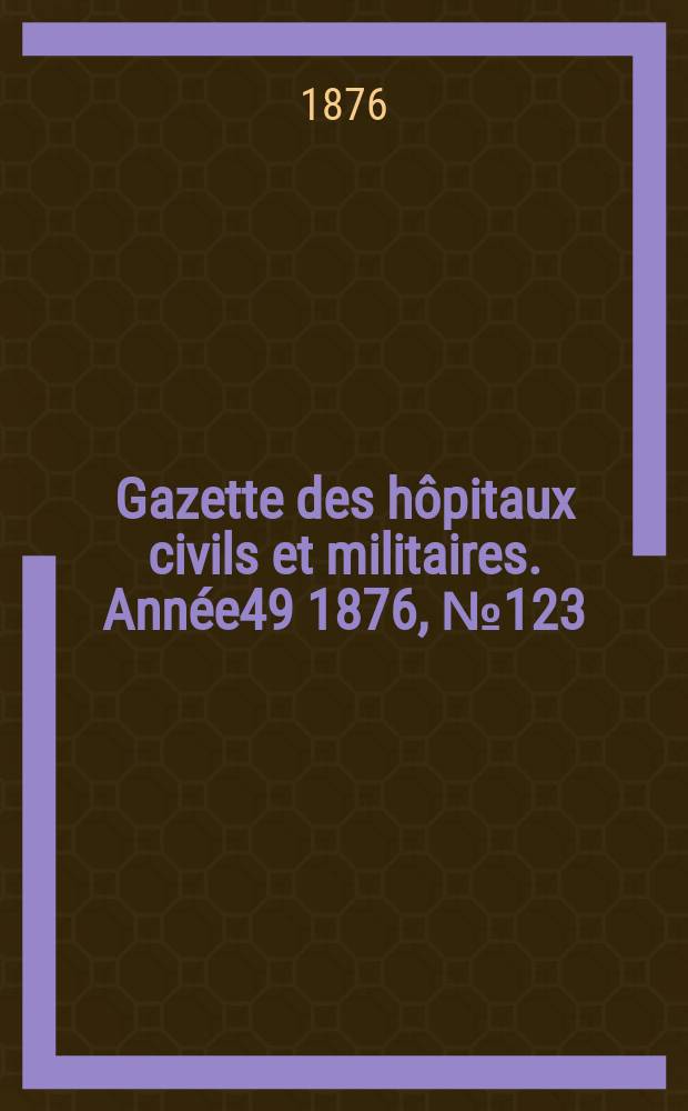 Gazette des hôpitaux civils et militaires. Année49 1876, №123