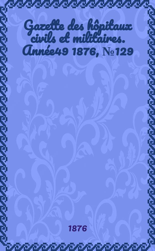 Gazette des hôpitaux civils et militaires. Année49 1876, №129