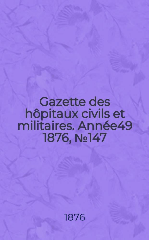 Gazette des hôpitaux civils et militaires. Année49 1876, №147