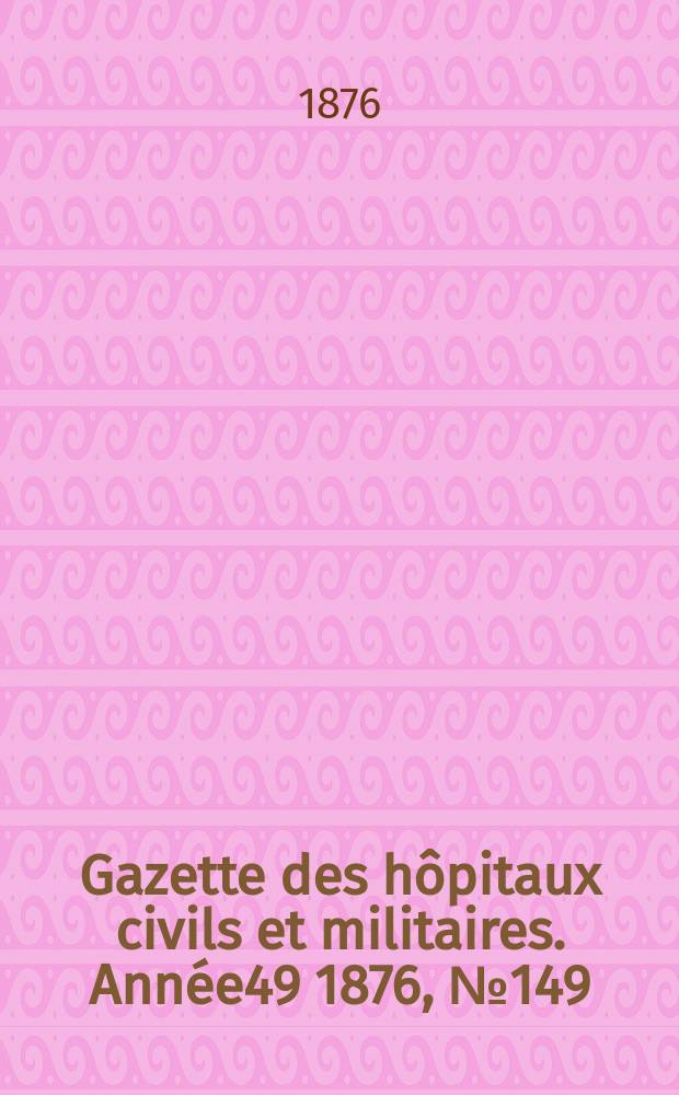 Gazette des hôpitaux civils et militaires. Année49 1876, №149