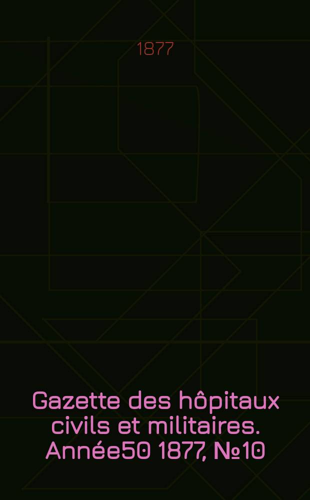 Gazette des hôpitaux civils et militaires. Année50 1877, №10