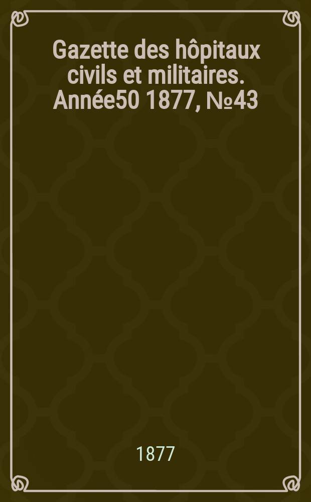 Gazette des hôpitaux civils et militaires. Année50 1877, №43