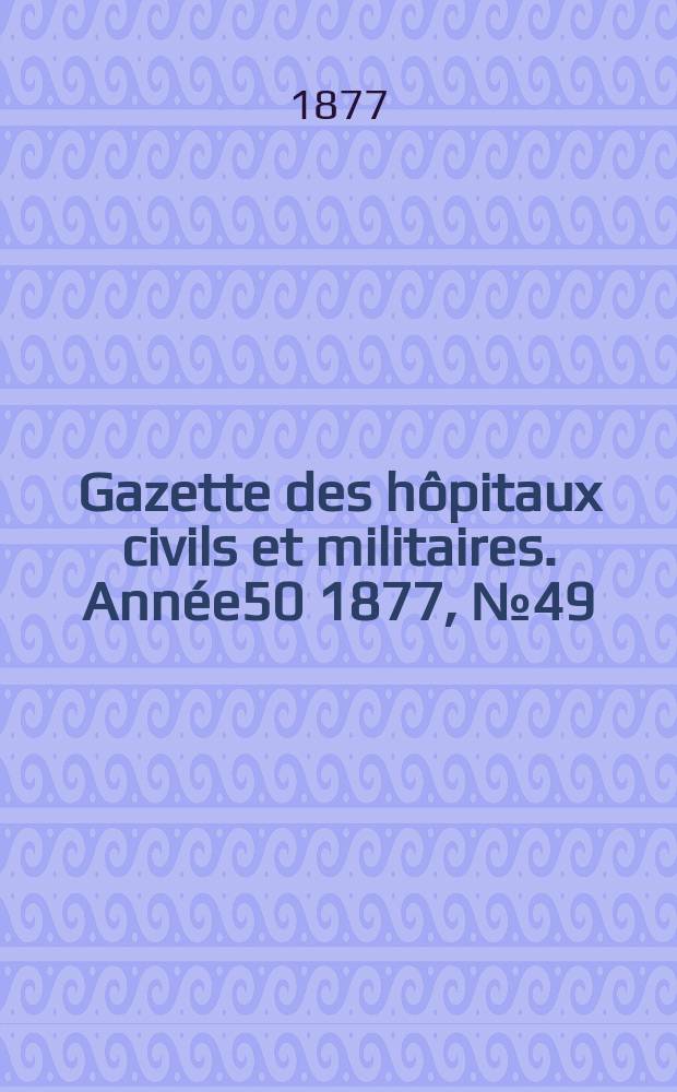 Gazette des hôpitaux civils et militaires. Année50 1877, №49