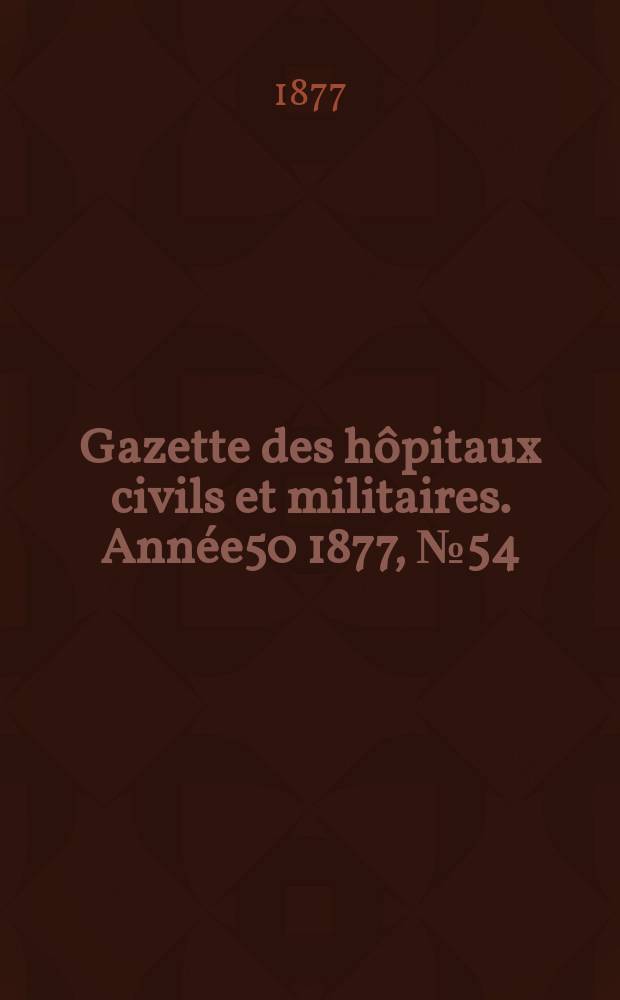 Gazette des hôpitaux civils et militaires. Année50 1877, №54
