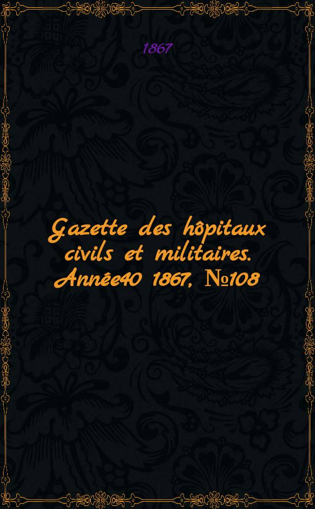 Gazette des hôpitaux civils et militaires. Année40 1867, №108