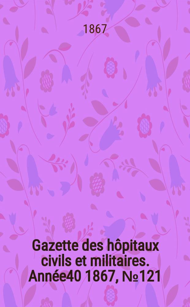 Gazette des hôpitaux civils et militaires. Année40 1867, №121