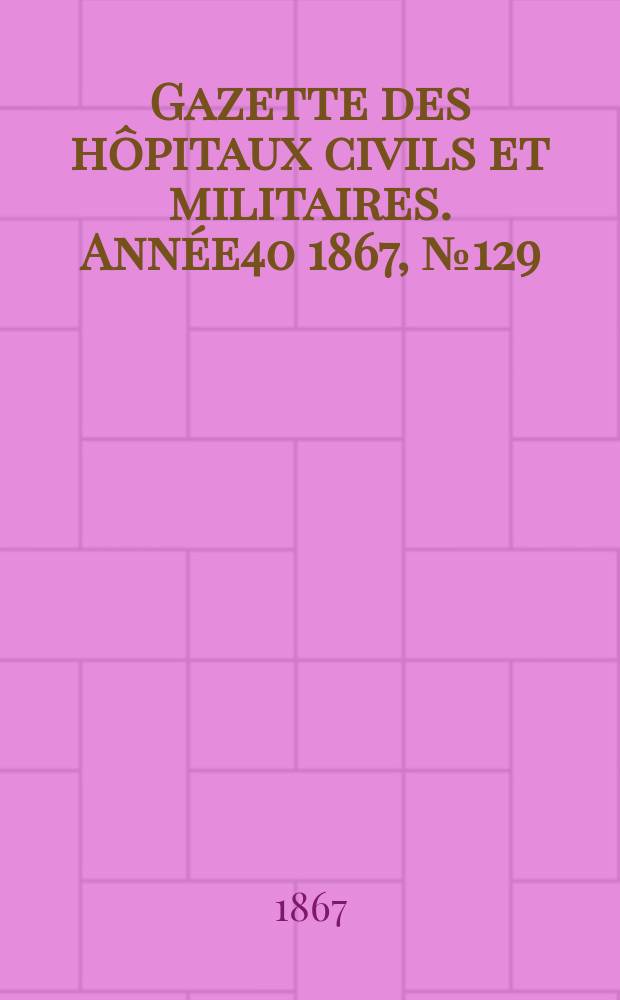 Gazette des hôpitaux civils et militaires. Année40 1867, №129