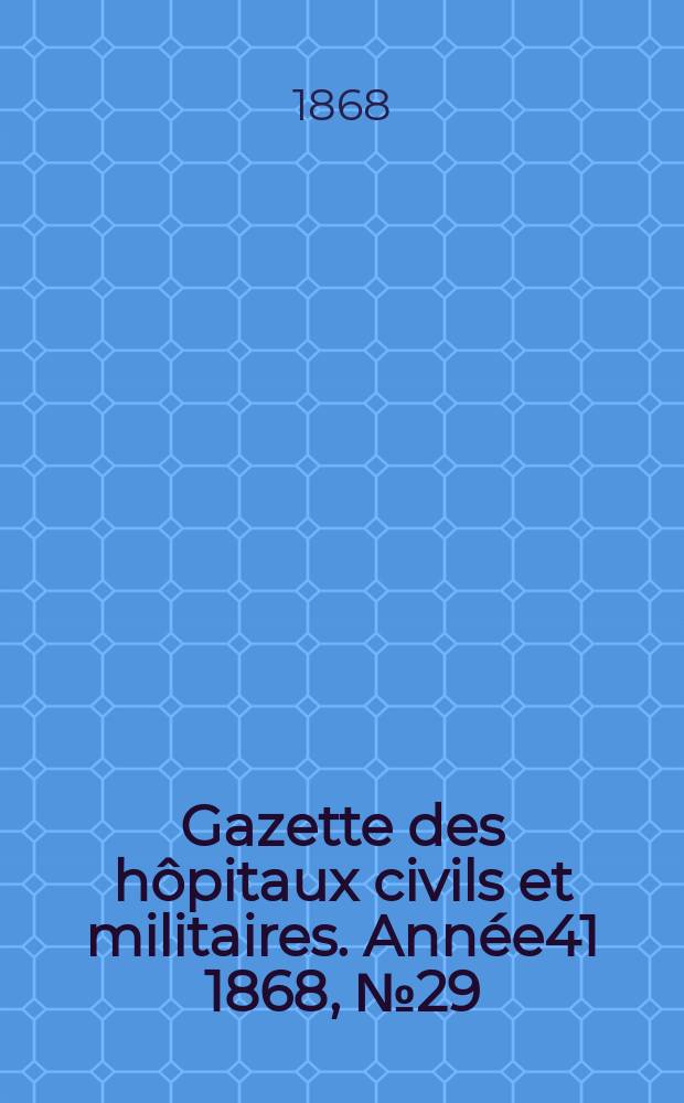 Gazette des hôpitaux civils et militaires. Année41 1868, №29
