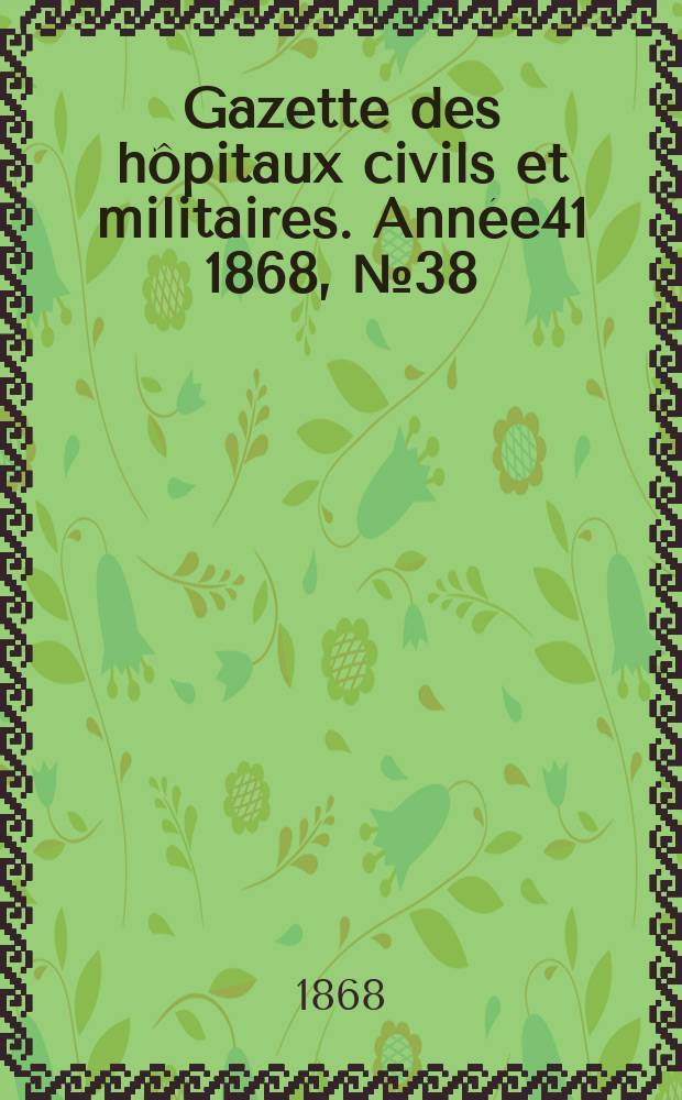Gazette des h&ocirc;pitaux civils et militaires. Ann&eacute;e41 1868, №38