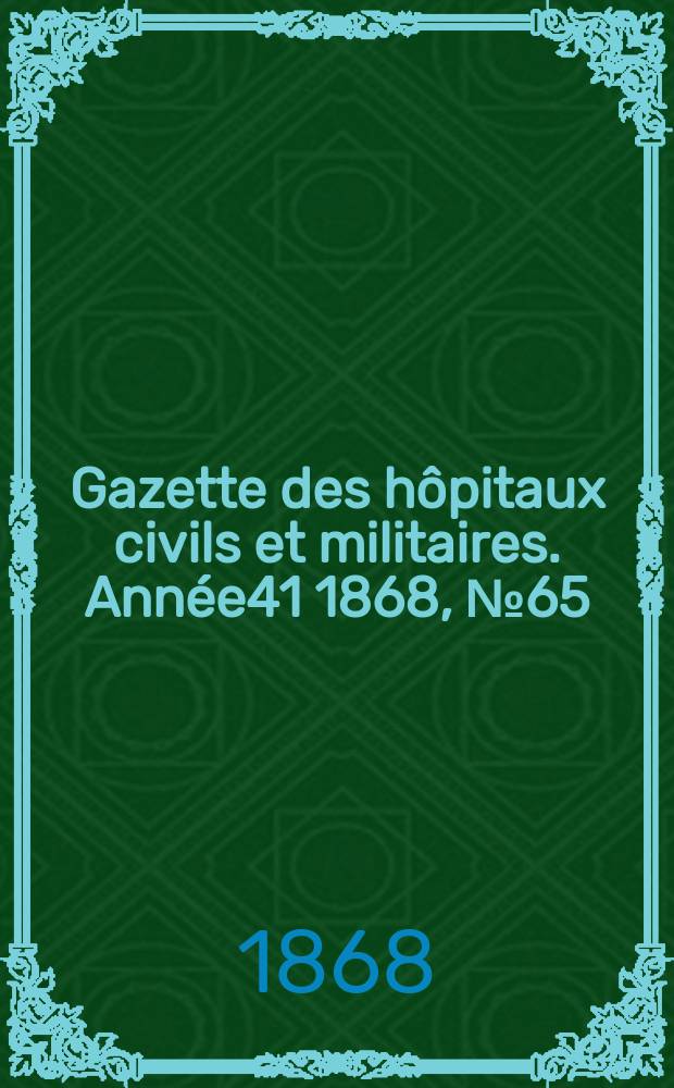 Gazette des hôpitaux civils et militaires. Année41 1868, №65